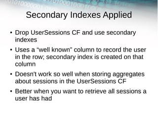 Secondary Indexes Applied
●   Drop UserSessions CF and use secondary
    indexes
●   Uses a “well known” column to record ...