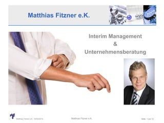 Matthias Fitzner e.K.
Interim Management
&
Unternehmensberatung

Matthias Fitzner e.K. 04/02/2014

Matthias Fitzner e.K.

Seite 1 von 12

 