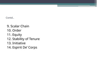 Contd..
9. Scalar Chain
10. Order
11. Equity
12. Stability of Tenure
13. Initiative
14. Espirit De’ Corps
 