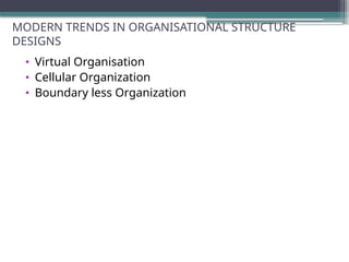 MODERN TRENDS IN ORGANISATIONAL STRUCTURE
DESIGNS
• Virtual Organisation
• Cellular Organization
• Boundary less Organization
 