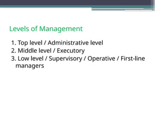 Levels of Management
1. Top level / Administrative level
2. Middle level / Executory
3. Low level / Supervisory / Operative / First-line
managers
 