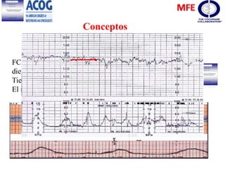 Conceptos
FCF se promedia los latidos por minutos en un período de
diez minutos.
Tiene que haber un segmento de por lo menos 2 minutos.
El rango normal es de 110 – 160 latidos por minuto.
Frecuencia De La Línea De Base
 