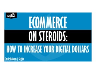 Cassie Roberts | Saffire
ON STEROIDS:
HOW TO INCREASE YOUR DIGITAL DOLLARS
ECOMMERCE
 