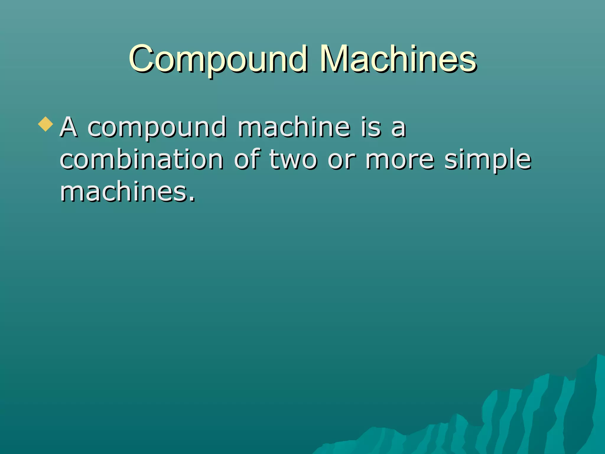 Compound Machines
A compound machine is a
 combination of two or more simple
 machines.
 