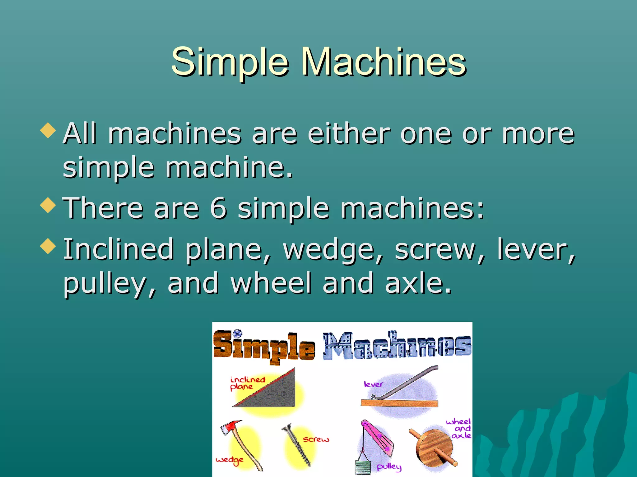 Simple Machines
 Allmachines are either one or more
  simple machine.
 There are 6 simple machines:

 Inclined plane, wedge, screw, lever,
  pulley, and wheel and axle.
 