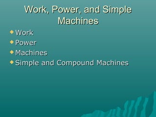 Work, Power, and Simple
          Machines
 Work

 Power

 Machines

 Simple   and Compound Machines
 