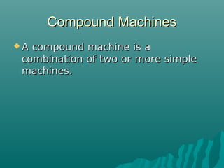 Compound Machines
A compound machine is a
 combination of two or more simple
 machines.
 