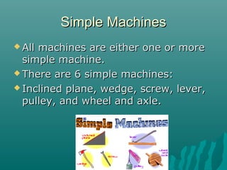 Simple Machines
 Allmachines are either one or more
  simple machine.
 There are 6 simple machines:

 Inclined plane, wedge, screw, lever,
  pulley, and wheel and axle.
 
