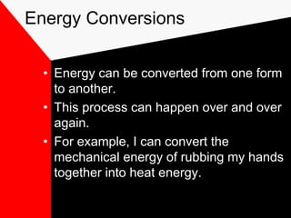 Energy Conversions


  • Energy can be converted from one form
    to another.
  • This process can happen over and over
    again.
  • For example, I can convert the
    mechanical energy of rubbing my hands
    together into heat energy.
 