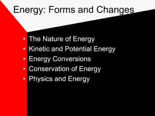 Energy: Forms and Changes


  •   The Nature of Energy
  •   Kinetic and Potential Energy
  •   Energy Conversions
  •   Conservation of Energy
  •   Physics and Energy
 