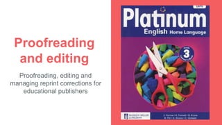 Proofreading
and editing
Proofreading, editing and
managing reprint corrections for
educational publishers
 