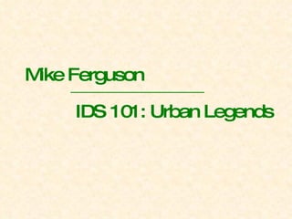 Mike Ferguson IDS 101: Urban Legends 