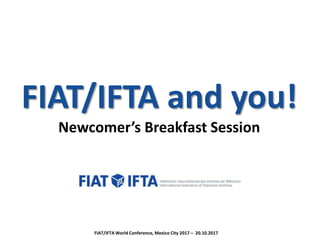 FIAT/IFTA and you!
Newcomer’s Breakfast Session
FIAT/IFTA World Conference, Mexico City 2017 – 20.10.2017
 