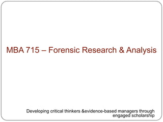 MBA 715 – Forensic Research & Analysis  Developing critical thinkers &evidence-based managers through engaged scholarship 