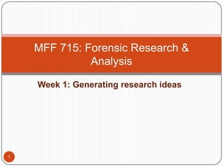 Week 1: Generating research ideas MFF 715: Forensic Research & Analysis 1 