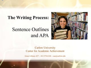 The Writing Process:

  Sentence Outlines
          and APA

                 Carlow University
         Center for Academic Achievement
        Grace Library 427 – 412.578.6146 – caa@carlow.edu
 