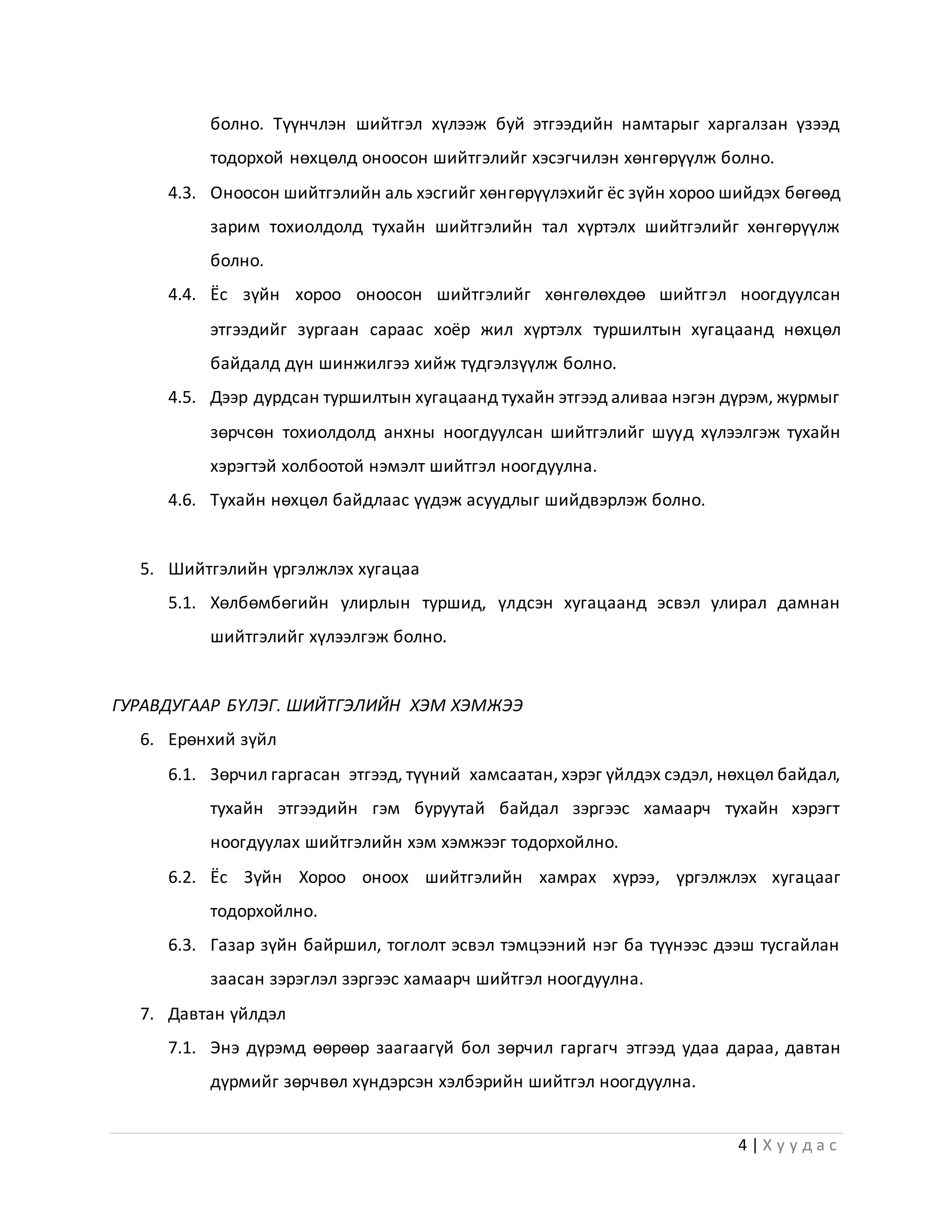 4 | Х у у д а с
болно. Түүнчлэн шийтгэл хүлээж буй этгээдийн намтарыг харгалзан үзээд
тодорхой нөхцөлд оноосон шийтгэлийг хэсэгчилэн хөнгөрүүлж болно.
4.3. Оноосон шийтгэлийн аль хэсгийг хөнгөрүүлэхийг ёс зүйн хороо шийдэх бөгөөд
зарим тохиолдолд тухайн шийтгэлийн тал хүртэлх шийтгэлийг хөнгөрүүлж
болно.
4.4. Ёс зүйн хороо оноосон шийтгэлийг хөнгөлөхдөө шийтгэл ноогдуулсан
этгээдийг зургаан сараас хоёр жил хүртэлх туршилтын хугацаанд нөхцөл
байдалд дүн шинжилгээ хийж түдгэлзүүлж болно.
4.5. Дээр дурдсан туршилтын хугацаанд тухайн этгээд аливаа нэгэн дүрэм, журмыг
зөрчсөн тохиолдолд анхны ноогдуулсан шийтгэлийг шууд хүлээлгэж тухайн
хэрэгтэй холбоотой нэмэлт шийтгэл ноогдуулна.
4.6. Тухайн нөхцөл байдлаас үүдэж асуудлыг шийдвэрлэж болно.
5. Шийтгэлийн үргэлжлэх хугацаа
5.1. Хөлбөмбөгийн улирлын туршид, үлдсэн хугацаанд эсвэл улирал дамнан
шийтгэлийг хүлээлгэж болно.
ГУРАВДУГААР БҮЛЭГ. ШИЙТГЭЛИЙН ХЭМ ХЭМЖЭЭ
6. Ерөнхий зүйл
6.1. Зөрчил гаргасан этгээд, түүний хамсаатан, хэрэг үйлдэх сэдэл, нөхцөл байдал,
тухайн этгээдийн гэм буруутай байдал зэргээс хамаарч тухайн хэрэгт
ноогдуулах шийтгэлийн хэм хэмжээг тодорхойлно.
6.2. Ёс Зүйн Хороо оноох шийтгэлийн хамрах хүрээ, үргэлжлэх хугацааг
тодорхойлно.
6.3. Газар зүйн байршил, тоглолт эсвэл тэмцээний нэг ба түүнээс дээш тусгайлан
заасан зэрэглэл зэргээс хамаарч шийтгэл ноогдуулна.
7. Давтан үйлдэл
7.1. Энэ дүрэмд өөрөөр заагаагүй бол зөрчил гаргагч этгээд удаа дараа, давтан
дүрмийг зөрчвөл хүндэрсэн хэлбэрийн шийтгэл ноогдуулна.
 