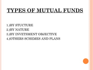 TYPES OF MUTUAL FUNDS 1.)BY STUCTURE 2.)BY NATURE 3.)BY INVETSMENT OBJECTIVE 4.)OTHERS SCHEMES AND PLANS 
