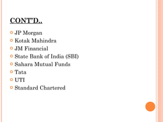 CONT’D .. JP Morgan Kotak Mahindra JM Financial State Bank of India (SBI) Sahara Mutual Funds Tata UTI Standard Chartered 