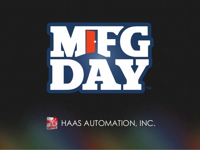Manufacturing Day 2013 - Haas Automation, Inc. Manufacturing Day 2013 - Haas Automation, Inc.