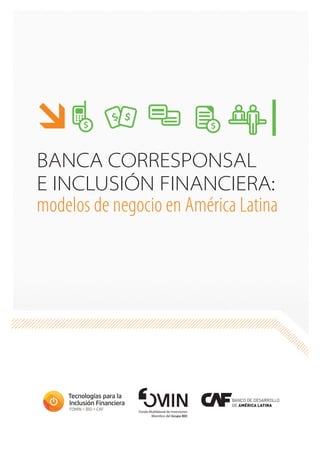 Fondo Multilateral de Inversiones
Miembro del Grupo BID
BANCA CORRESPONSAL
E INCLUSIÓN FINANCIERA:
modelos de negocio en América Latina
 $ $
$ $
 