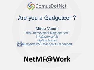 NetMF@Work
NetMF@Work
Are you a Gadgeteer ?
Mirco Vanini
http://mircovanini.blogspot.com
info@proxsoft.it
@MircoVanini
Microsoft MVP Windows Embedded
 