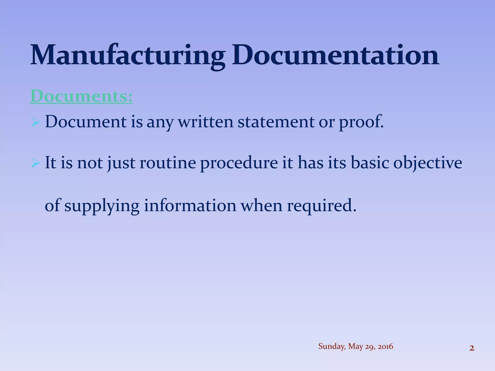 Documents:
 Document is any written statement or proof.
 It is not just routine procedure it has its basic objective
of supplying information when required.
Sunday, May 29, 2016 2
 