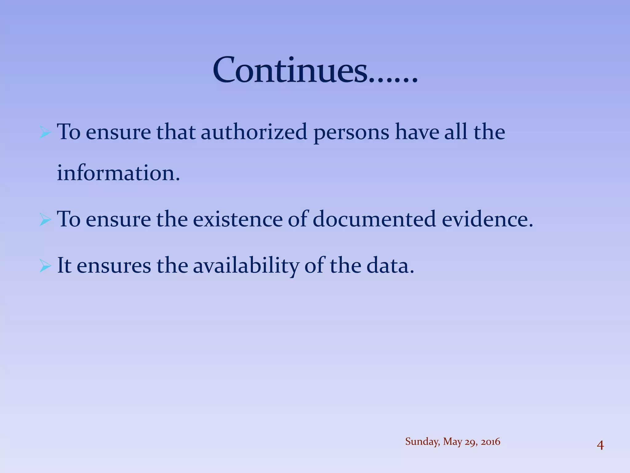  To ensure that authorized persons have all the
information.
 To ensure the existence of documented evidence.
 It ensures the availability of the data.
Sunday, May 29, 2016 4
 