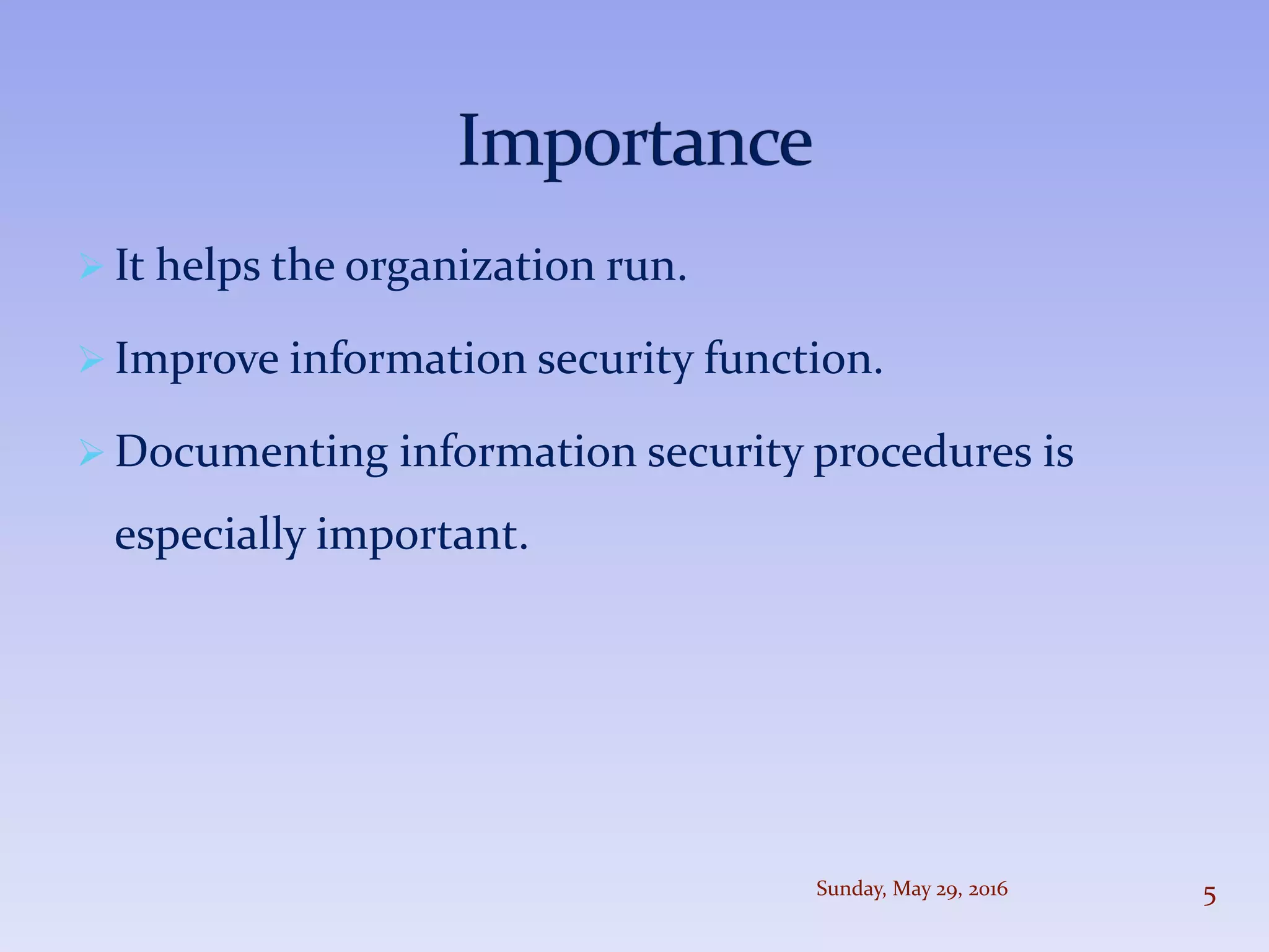  It helps the organization run.
 Improve information security function.
 Documenting information security procedures is
especially important.
Sunday, May 29, 2016 5
 
