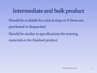  Should be available for critical steps or if these are
purchased or dispatched
 Should be similar to specifications for starting
materials or for finished product
Sunday, May 29, 2016 11
 