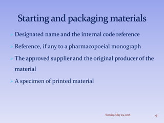  Designated name and the internal code reference
 Reference, if any to a pharmacopoeial monograph
 The approved supplier and the original producer of the
material
 A specimen of printed material
Sunday, May 29, 2016 9
 