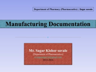 Manufacturing Documentation
Mr. Sagar Kishor savale
[Department of Pharmaceutics]
avengersagar16@gmail.com
2015-2016
Department of Pharmacy (Pharmaceutics) | Sagar savale
 