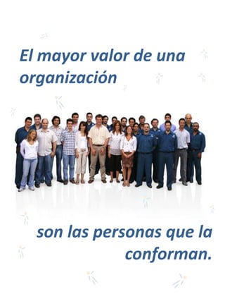 El mayor valor de una organización son las personas que la conforman. 