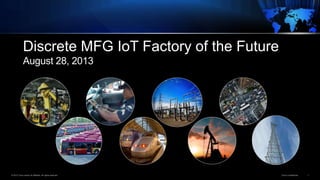© 2013 Cisco and/or its affiliates. All rights reserved. Cisco Confidential 1
Discrete MFG IoT Factory of the Future
August 28, 2013
 