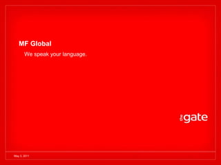 MF Global
       We speak your language.




May 3, 2011
 