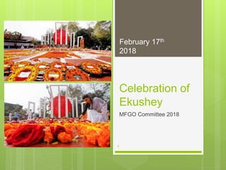 Celebration of
Ekushey
MFGO Committee 2018
February 17th
2018
1
 
