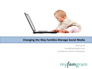 Brian Lynch
brian@myfamgram.com
Confidential. Not for Distribution
Changing the Way Families Manage Social Media
 