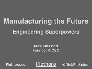 Manufacturing the Future
Engineering Superpowers
Nick Pinkston!
Founder & CEO
@NickPinkstonPlethora.com
 