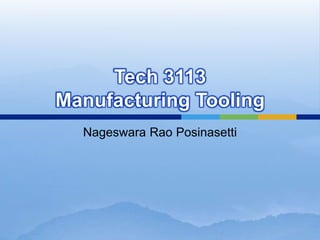 Tech 3113
Manufacturing Tooling
Nageswara Rao Posinasetti
 