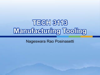 TECH 3113
Manufacturing Tooling
Nageswara Rao Posinasetti
 