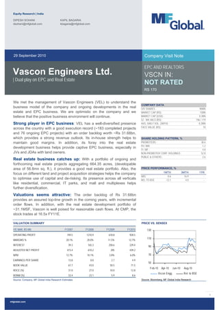 Equity Research | India

  DIPESH SOHANI                           KAPIL BAGARIA
  dsohani@mfglobal.com                    kbagaria@mfglobal.com




  29 September 2010                                                                         Company Visit Note

                                                                                            EPC AND REALTORS
  Vascon Engineers Ltd.                                                                     VSCN IN:
  | Dual play on EPC and Real Estate
                                                                                            NOT RATED
                                                                                            RS 170


  We met the management of Vascon Engineers (VEL) to understand the
                                                                                          COMPANY DATA
  business model of the company and ongoing developments in the real                      O/S SHARES :                                        90MN
  estate and EPC business. We are optimistic on the company and we                        MARKET CAP (RS) :                                    15BN
  believe that the positive business environment will continue.                           MARKET CAP (USD) :                                  0.3BN
                                                                                          52 - WK HI/LO (RS) :                             196 / 119
  Strong player in EPC business: VEL has a well-diversified presence                      AVG. DAILY VOL. (3MTH) :                           0.2MN
  across the country with a good execution record (~183 completed projects                FACE VALUE (RS) :                                       10

  and 76 ongoing EPC projects) with an order backlog worth ~Rs 31.68bn,
  which provides a strong revenue outlook. Its in-house strength helps to                 SHARE HOLDING PATTERN, %
  maintain good margins. In addition, its foray into the real estate                      PROMOTERS :                                           38.6
                                                                                          FII / NRI :                                            1.2
  development business helps provide captive EPC business, especially in
                                                                                          FI / MF :                                              4.8
  JVs and JDAs with land owners.                                                          NON-PROMOTER CORP. HOLDINGS :                         52.8
                                                                                          PUBLIC & OTHERS :                                      2.6
  Real estate business catches up: With a portfolio of ongoing and
  forthcoming real estate projects aggregating 664.35 acres, (developable
  area of 56.8mn sq. ft.), it provides a good real estate portfolio. Also, the            PRICE PERFORMANCE, %
                                                                                                             1MTH              3MTH            1YR
  focus on different land and project acquisition strategies helps the company
                                                                                          ABS                  -0.6              16.9             -
  to optimise use of capital and de-risking. Its presence across all verticals            REL TO BSE          -12.1               4.0             -
  like residential, commercial, IT parks, and mall and multiplexes helps
  further diversification.
  Valuations seems attractive: The order backlog of Rs 31.68bn
  provides an assured top-line growth in the coming years, with incremental
  order flows. In addition, with the real estate development portfolio of
  ~31.1MSF, Vascon is well poised for reasonable cash flows. At CMP, the
  stock trades at 16.5x FY11E.

  VALUATION SUMMARY                                                                       PRICE VS. SENSEX

  Y/E MAR, RS MN                              FY2007       FY2008       FY2009   FY2010        130
  OPERATING PROFIT                              749.5       1210.9       618.8    928.5
                                                                                               110
  MARGINS %                                    20.1%        20.0%        11.5%    12.7%
  INTEREST                                       39.3        165.3       258.6    229.4
                                                                                                90
  ADJUSTED NET PROFIT                           473.4        610.2         205    439.2
  NPM                                          12.7%        10.1%         3.8%     6.0%         70
  EARNINGS PER SHARE                             13.8             8.8      2.7      4.9
                                                                                                50
  BOOK VALUE                                     67.7         43.0        50.5     71.5
                                                                                                 Feb-10    Apr-10     Jun-10     Aug-10
  ROCE (%)                                       31.0         27.0        10.0     12.8
                                                                                                        Vscon Engg               Rel. to BSE
  RONW (%)                                       33.4         23.1         5.9      8.6
  Source: Company, MF Global India Research Estimates                                     Source: Bloomberg, MF Global India Research




                                                                                                                                                       1


mfglobal.com
 