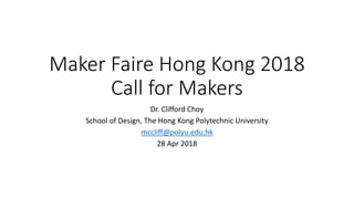 Maker Faire Hong Kong 2018
Call for Makers
Dr. Clifford Choy
School of Design, The Hong Kong Polytechnic University
mccliff@polyu.edu.hk
28 Apr 2018
 