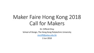 Maker Faire Hong Kong 2018
Call for Makers
Dr. Clifford Choy
School of Design, The Hong Kong Polytechnic University
mccliff@polyu.edu.hk
2 Jun 2018
 