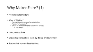Why Maker Faire? (1)
• Promote Maker Culture
• What is “Making”
• Turning ideas into tangible/perceivable form
• “Vision” ...