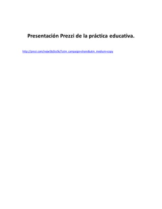 Presentación Prezzi de la práctica educativa.
http://prezi.com/nejw5bjfzo5k/?utm_campaign=share&utm_medium=copy
 
