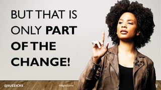 @SUZZICKS
BUT THAT IS
ONLY PART
OFTHE
CHANGE!
#digitalzone
 