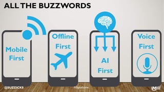 ALLTHE BUZZWORDS
Offline
FirstMobile
First AI
First
@SUZZICKS
Voice
First
#digitalzone
 