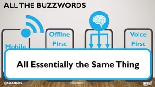 ALLTHE BUZZWORDS
Offline
FirstMobile
First AI
First
@SUZZICKS
Voice
First
All Essentially the SameThing
#digitalzone
 