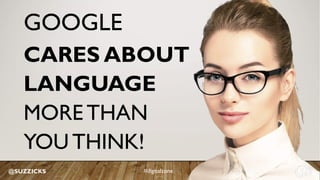 GOOGLE
CARES ABOUT
LANGUAGE
MORE THAN
YOU THINK!
@SUZZICKS #digitalzone
 