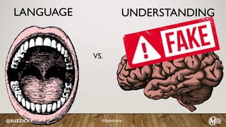 LANGUAGE
VS.
@SUZZICKS #digitalzone
UNDERSTANDING
 